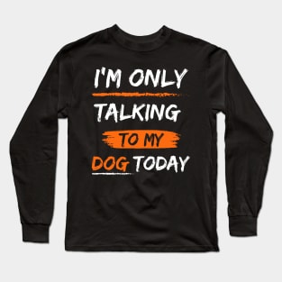 I'm Only Talking To My dog today Long Sleeve T-Shirt